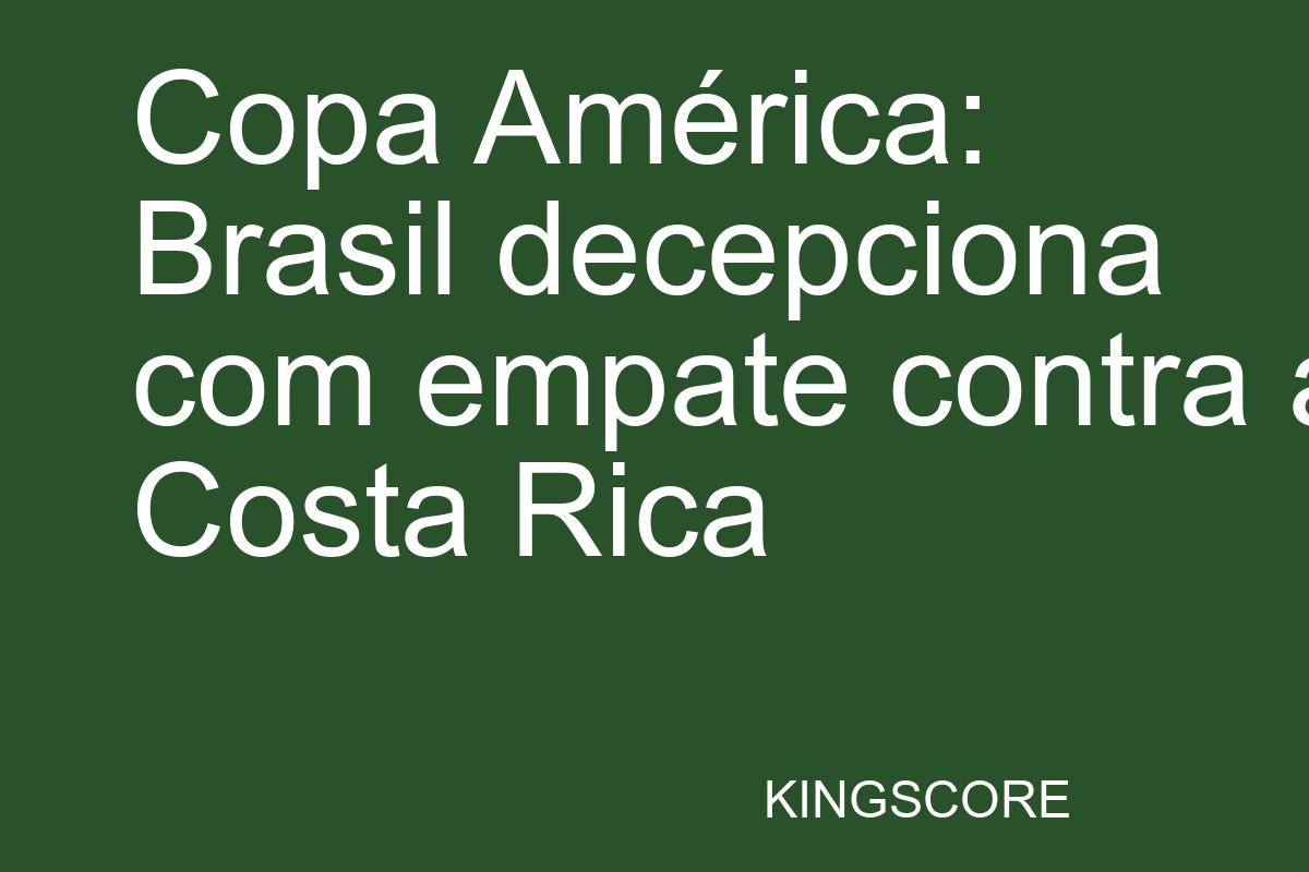 Copa América: Brasil decepciona com empate contra a Costa Rica - Kingscore