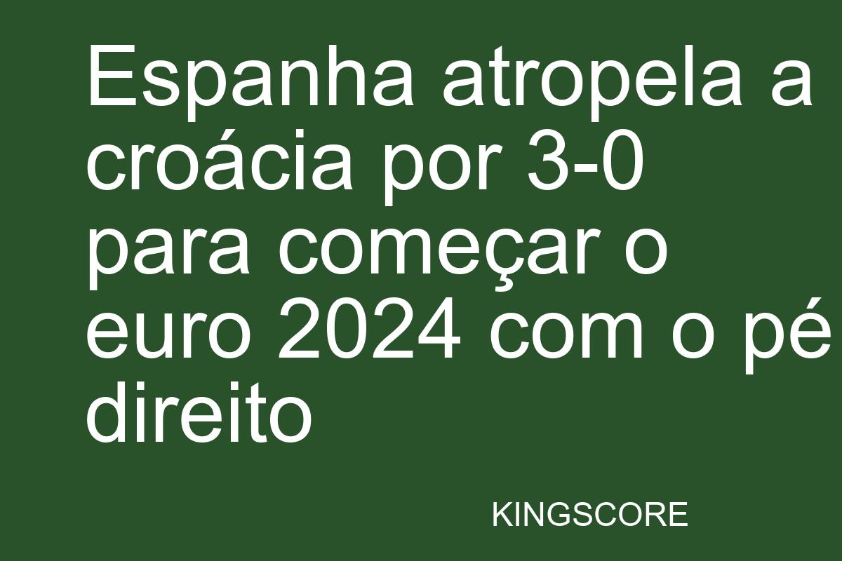 Espanha atropela a croácia por 3-0 para começar o euro 2024 com o pé direito - Kingscore
