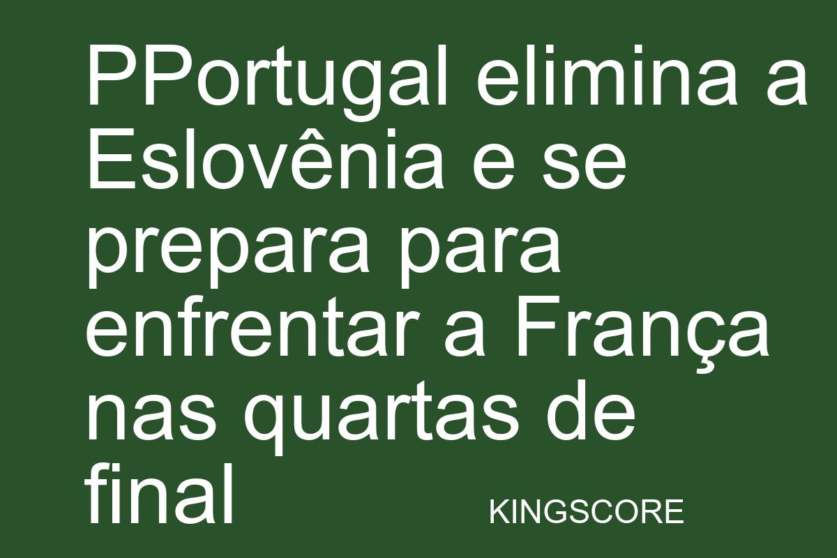 Portugal elimina a Eslovênia e se prepara para enfrentar a França nas quartas de final - Kingscore